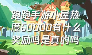 跑跑手游小屋热度60000有什么奖励吗是真的吗