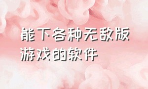 能下各种无敌版游戏的软件