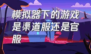 模拟器下的游戏是渠道服还是官服