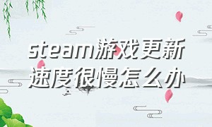 steam游戏更新速度很慢怎么办