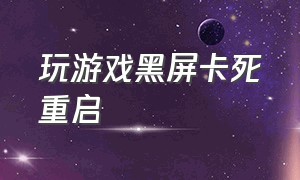 玩游戏黑屏卡死重启