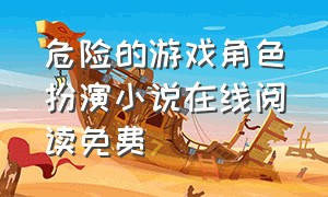 危险的游戏角色扮演小说在线阅读免费