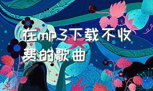 在mp3下载不收费的歌曲