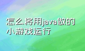 怎么将用java做的小游戏运行