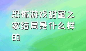 恐怖游戏甜蜜之家结局是什么样的