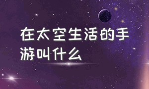 在太空生活的手游叫什么