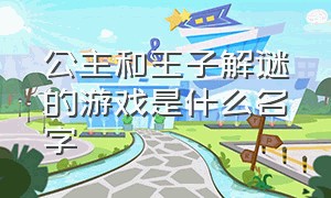 公主和王子解谜的游戏是什么名字