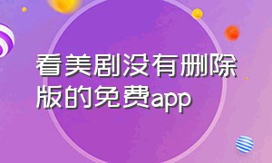 看美剧没有删除版的免费app