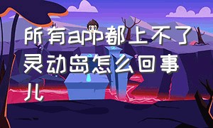 所有app都上不了灵动岛怎么回事儿