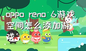 oppo reno 6游戏空间怎么添加游戏