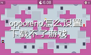 opporeno怎么设置下载不了游戏