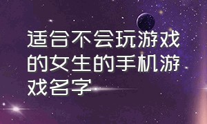 适合不会玩游戏的女生的手机游戏名字