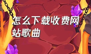 怎么下载收费网站歌曲