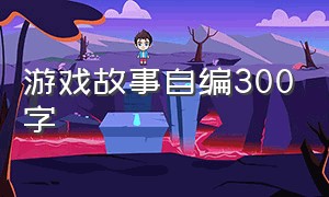 游戏故事自编300字