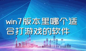 win7版本里哪个适合打游戏的软件