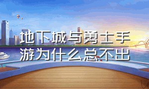 地下城与勇士手游为什么总不出