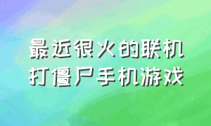 最近很火的联机打僵尸手机游戏