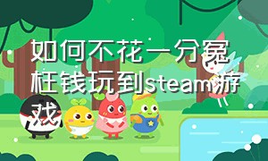 如何不花一分冤枉钱玩到steam游戏