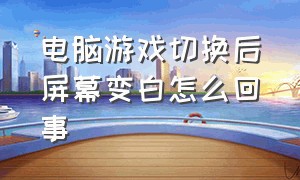 电脑游戏切换后屏幕变白怎么回事