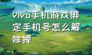 vivo手机游戏绑定手机号怎么解除掉