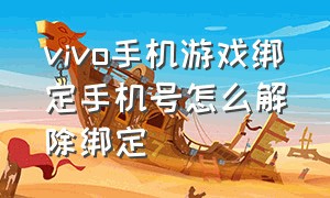 vivo手机游戏绑定手机号怎么解除绑定