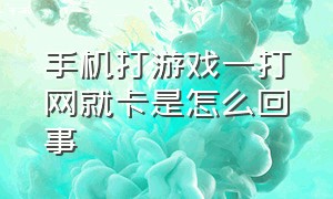 手机打游戏一打网就卡是怎么回事