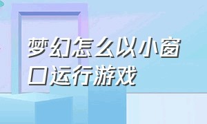 梦幻怎么以小窗口运行游戏