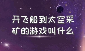 开飞船到太空采矿的游戏叫什么