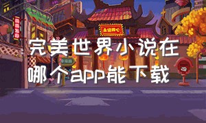 完美世界小说在哪个app能下载