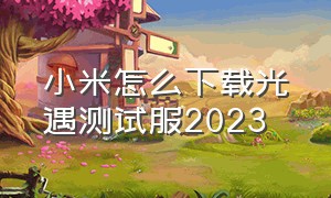 小米怎么下载光遇测试服2023