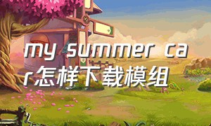 my summer car怎样下载模组