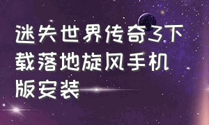 迷失世界传奇3下载落地旋风手机版安装