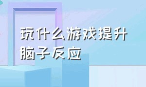 玩什么游戏提升脑子反应