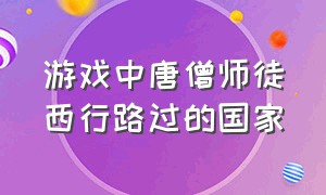 游戏中唐僧师徒西行路过的国家