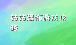 姑姑恐怖游戏攻略