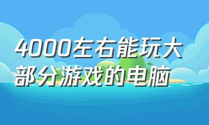 4000左右能玩大部分游戏的电脑