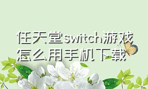 任天堂switch游戏怎么用手机下载