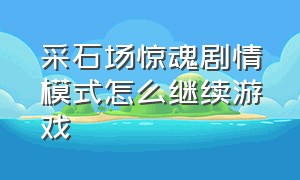 采石场惊魂剧情模式怎么继续游戏