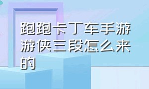 跑跑卡丁车手游游侠三段怎么来的