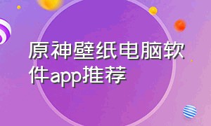 原神壁纸电脑软件app推荐