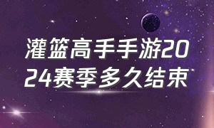 灌篮高手手游2024赛季多久结束