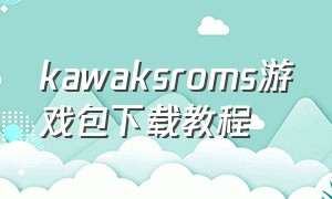 kawaksroms游戏包下载教程