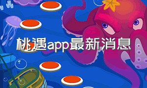 桃遇app最新消息