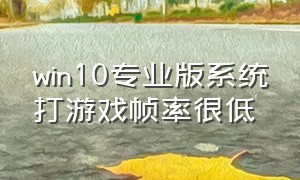 win10专业版系统打游戏帧率很低