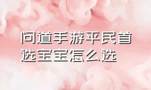 问道手游平民首选宝宝怎么选