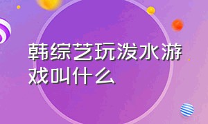 韩综艺玩泼水游戏叫什么