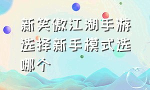 新笑傲江湖手游选择新手模式选哪个