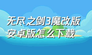 无尽之剑3魔改版安卓版怎么下载