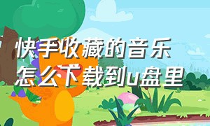 快手收藏的音乐怎么下载到u盘里