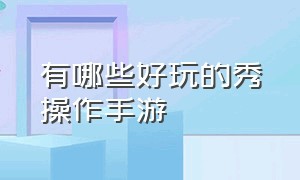 有哪些好玩的秀操作手游